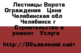 Лестницы Ворота Ограждения › Цена ­ 1 - Челябинская обл., Челябинск г. Строительство и ремонт » Услуги   